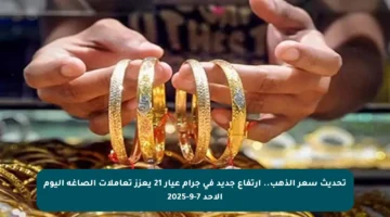 تحديث سعر الذهب.. ارتفاع جديد في جرام عيار 21 يعزز تعاملات الصاغة اليوم الأحد 7-9-2025